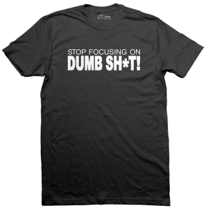 Stop Focusing On Dumb Sh*t